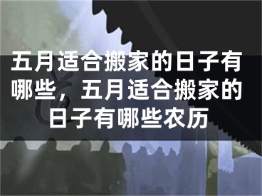 五月适合搬家的日子有哪些，五月适合搬家的日子有哪些农历