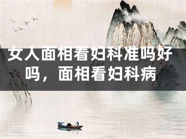 女人面相看妇科准吗好吗，面相看妇科病