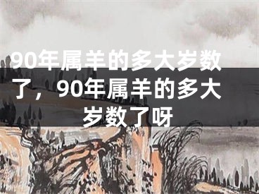 90年属羊的多大岁数了，90年属羊的多大岁数了呀