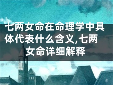七两女命在命理学中具体代表什么含义,七两女命详细解释