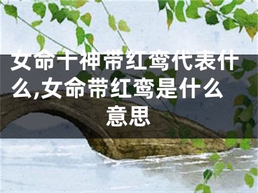 女命十神带红鸾代表什么,女命带红鸾是什么意思