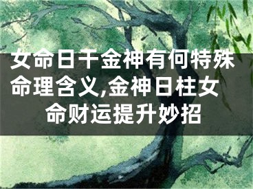 女命日干金神有何特殊命理含义,金神日柱女命财运提升妙招