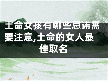 土命女孩有哪些忌讳需要注意,土命的女人最佳取名