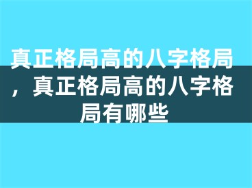 真正格局高的八字格局，真正格局高的八字格局有哪些