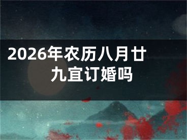 2026年农历八月廿九宜订婚吗