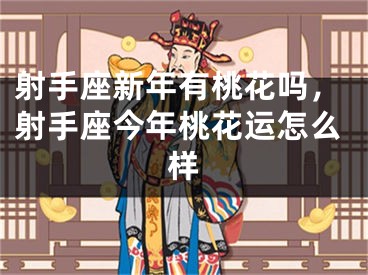 射手座新年有桃花吗，射手座今年桃花运怎么样