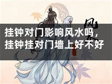 挂钟对门影响风水吗，挂钟挂对门墙上好不好