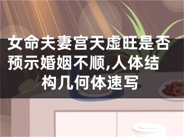 女命夫妻宫天虚旺是否预示婚姻不顺,人体结构几何体速写