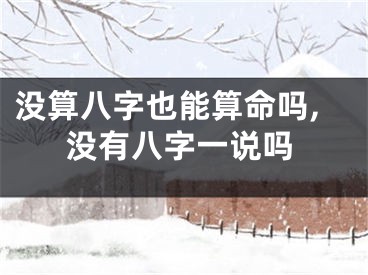 没算八字也能算命吗,没有八字一说吗