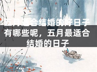 五月适合结婚的好日子有哪些呢，五月最适合结婚的日子