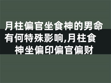 月柱偏官坐食神的男命有何特殊影响,月柱食神坐偏印偏官偏财