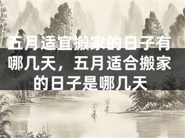 五月适宜搬家的日子有哪几天，五月适合搬家的日子是哪几天
