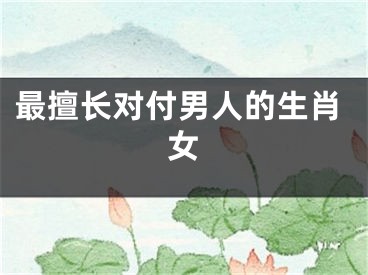 最擅长对付男人的生肖女