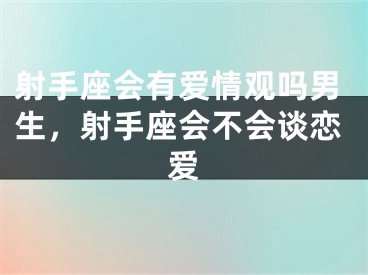 射手座会有爱情观吗男生，射手座会不会谈恋爱