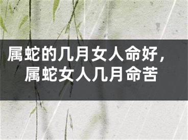属蛇的几月女人命好，属蛇女人几月命苦