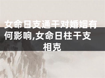 女命日支通干对婚姻有何影响,女命日柱干支相克