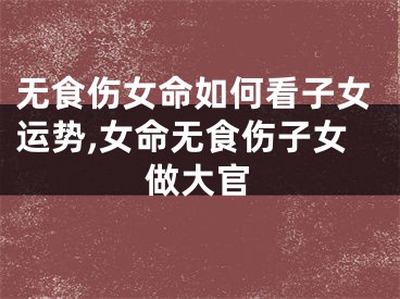 无食伤女命如何看子女运势,女命无食伤子女做大官
