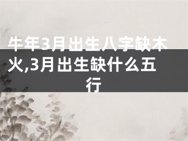 牛年3月出生八字缺木火,3月出生缺什么五行