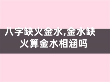 八字缺火金水,金水缺火算金水相涵吗