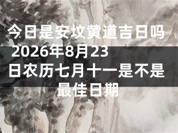 今日是安坟黄道吉日吗 2026年8月23日农历七月十一是不是最佳日期