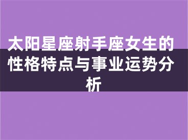 太阳星座射手座女生的性格特点与事业运势分析