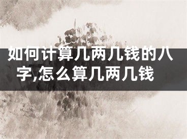 如何计算几两几钱的八字,怎么算几两几钱