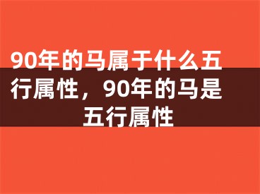 90年的马属于什么五行属性，90年的马是五行属性