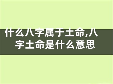 什么八字属于土命,八字土命是什么意思