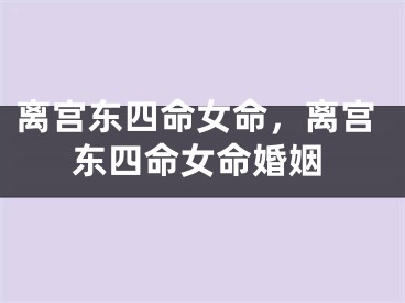 离宫东四命女命，离宫东四命女命婚姻