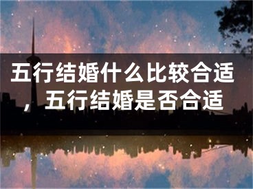 五行结婚什么比较合适，五行结婚是否合适