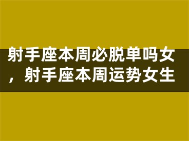 射手座本周必脱单吗女，射手座本周运势女生