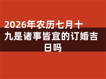 2026年农历七月十九是诸事皆宜的订婚吉日吗