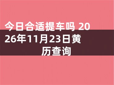 今日合适提车吗 2026年11月23日黄历查询