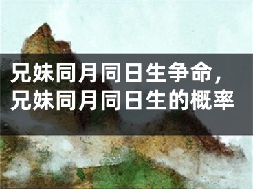 兄妹同月同日生争命，兄妹同月同日生的概率