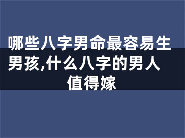 哪些八字男命最容易生男孩,什么八字的男人值得嫁