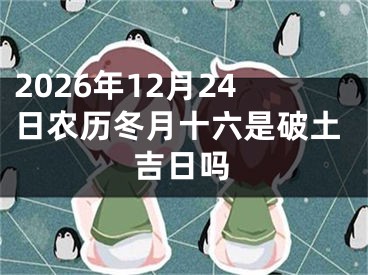2026年12月24日农历冬月十六是破土吉日吗