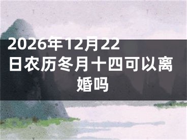 2026年12月22日农历冬月十四可以离婚吗