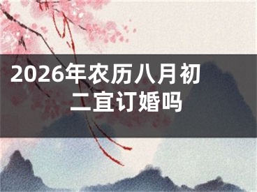 2026年农历八月初二宜订婚吗
