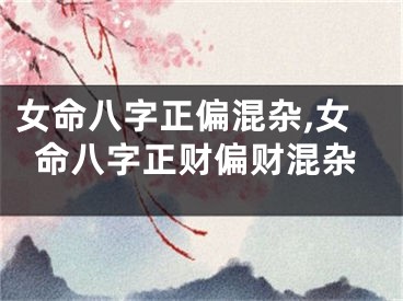 女命八字正偏混杂,女命八字正财偏财混杂