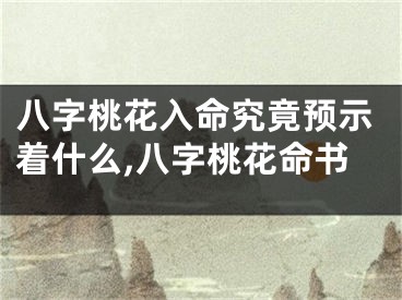 八字桃花入命究竟预示着什么,八字桃花命书
