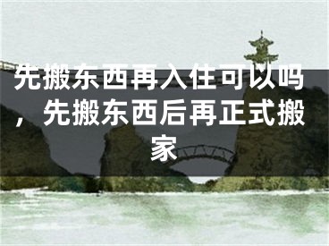 先搬东西再入住可以吗，先搬东西后再正式搬家
