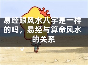 易经跟风水八字是一样的吗，易经与算命风水的关系