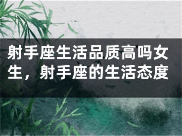 射手座生活品质高吗女生，射手座的生活态度