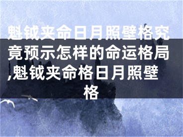 魁钺夹命日月照壁格究竟预示怎样的命运格局,魁钺夹命格日月照壁格