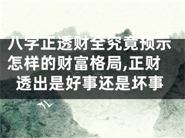 八字正透财全究竟预示怎样的财富格局,正财透出是好事还是坏事