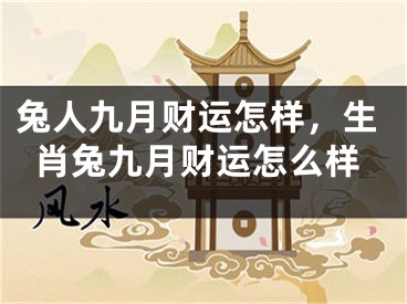 兔人九月财运怎样，生肖兔九月财运怎么样