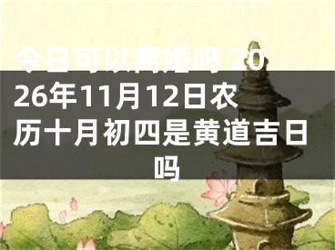 今日可以离婚吗 2026年11月12日农历十月初四是黄道吉日吗