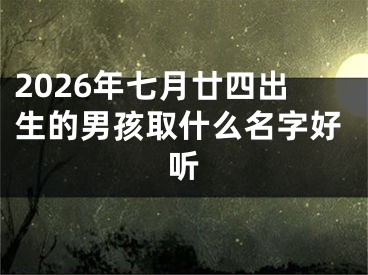 2026年七月廿四出生的男孩取什么名字好听