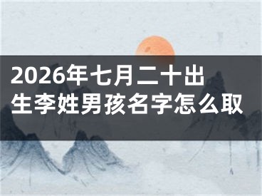 2026年七月二十出生李姓男孩名字怎么取