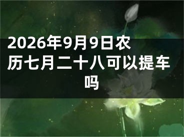2026年9月9日农历七月二十八可以提车吗